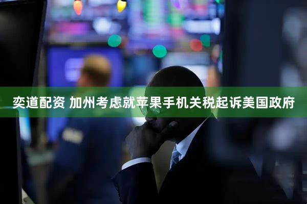 奕道配资 加州考虑就苹果手机关税起诉美国政府