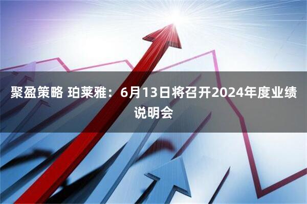 聚盈策略 珀莱雅：6月13日将召开2024年度业绩说明会