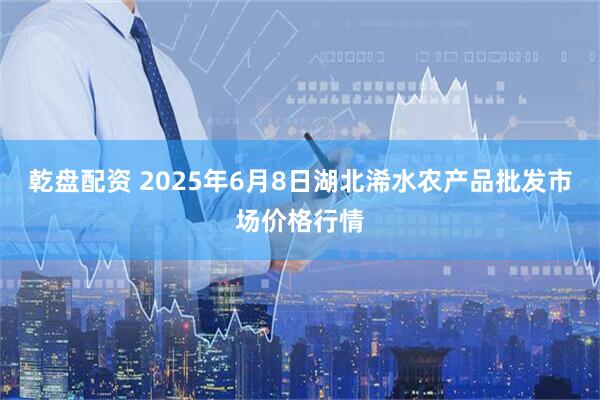 乾盘配资 2025年6月8日湖北浠水农产品批发市场价格行情