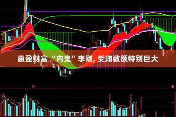 惠盈财富 “内鬼”李刚, 受贿数额特别巨大