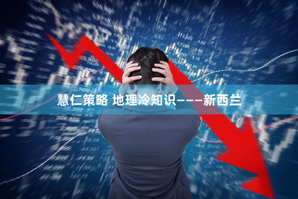 慧仁策略 地理冷知识———新西兰