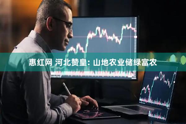 惠红网 河北赞皇: 山地农业储绿富农