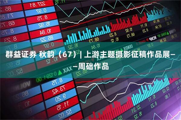 群益证券 秋韵（67）| 上游主题摄影征稿作品展——周础作品