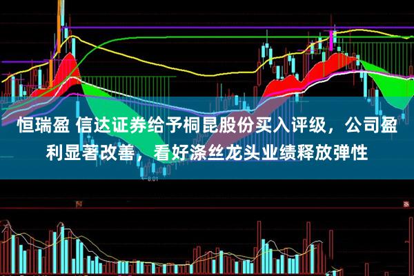 恒瑞盈 信达证券给予桐昆股份买入评级，公司盈利显著改善，看好涤丝龙头业绩释放弹性