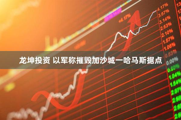龙坤投资 以军称摧毁加沙城一哈马斯据点