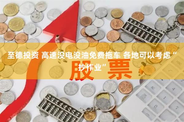 至德投资 高速没电没油免费拖车 各地可以考虑“抄作业”