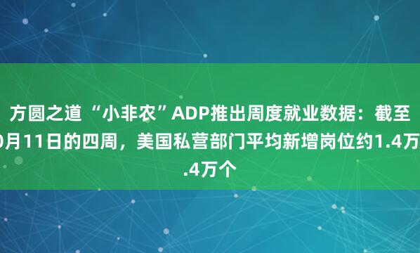方圆之道 “小非农”ADP推出周度就业数据：截至10月11日的四周，美国私营部门平均新增岗位约1.4万个