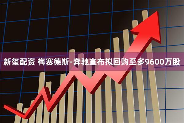 新玺配资 梅赛德斯-奔驰宣布拟回购至多9600万股