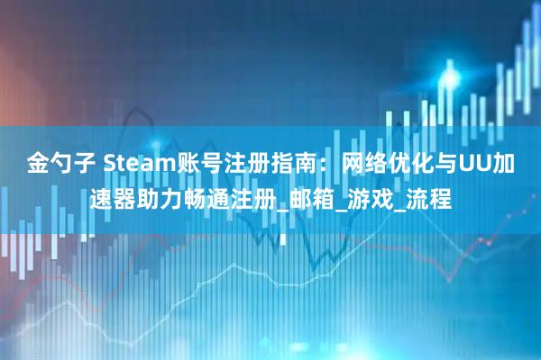 金勺子 Steam账号注册指南:网络优化与UU加速器助力畅通注册_邮箱_游戏_流程