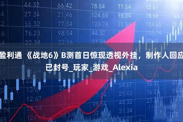 盈利通 《战地6》B测首日惊现透视外挂，制作人回应已封号_玩家_游戏_Alexia