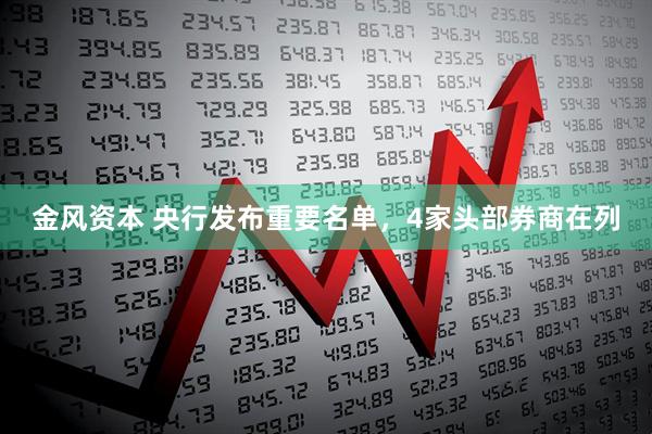 金风资本 央行发布重要名单，4家头部券商在列